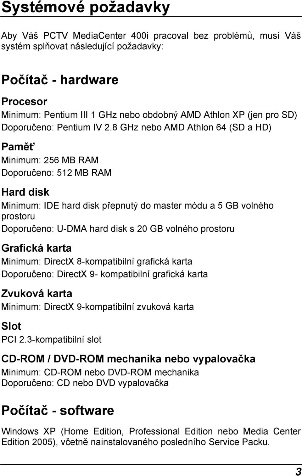 8 GHz nebo AMD Athlon 64 (SD a HD) Paměť Minimum: 256 MB RAM Doporučeno: 512 MB RAM Hard disk Minimum: IDE hard disk přepnutý do master módu a 5 GB volného prostoru Doporučeno: U-DMA hard disk s 20