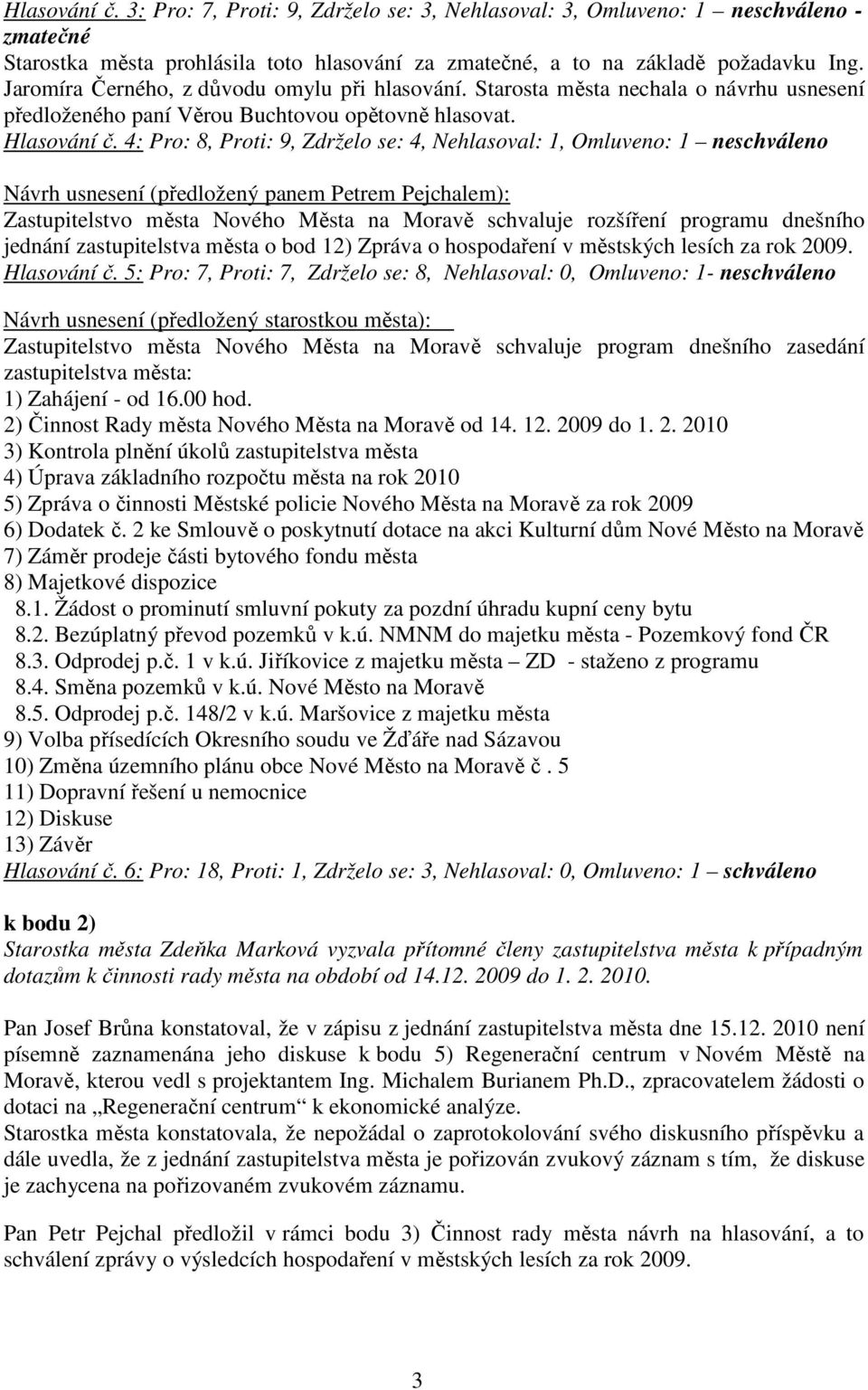 4: Pro: 8, Proti: 9, Zdrželo se: 4, Nehlasoval: 1, Omluveno: 1 neschváleno Návrh usnesení (předložený panem Petrem Pejchalem): Zastupitelstvo města Nového Města na Moravě schvaluje rozšíření programu