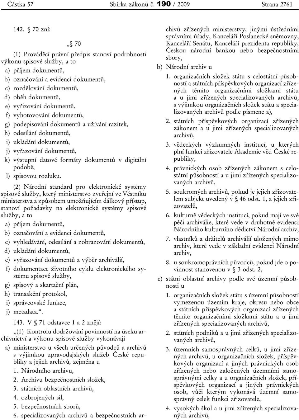 vyřizování dokumentů, f) vyhotovování dokumentů, g) podepisování dokumentů a užívání razítek, h) odesílání dokumentů, i) ukládání dokumentů, j) vyřazování dokumentů, k) výstupní datové formáty