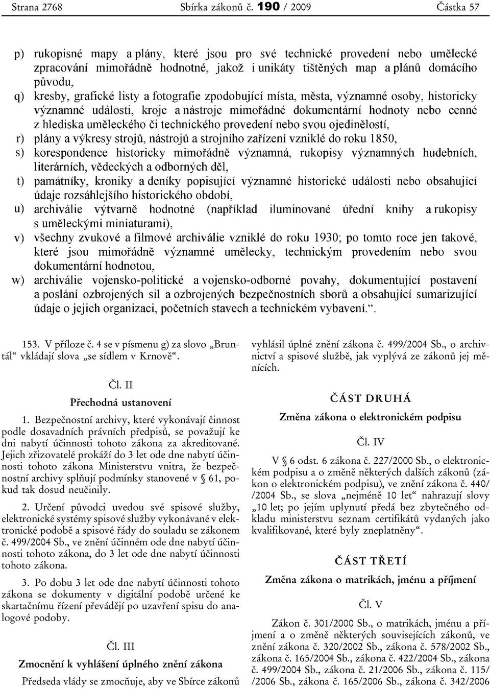 Jejich zřizovatelé prokáží do 3 let ode dne nabytí účinnosti tohoto zákona Ministerstvu vnitra, že bezpečnostní archivy splňují podmínky stanovené v 61, pokud tak dosud neučinily. 2.