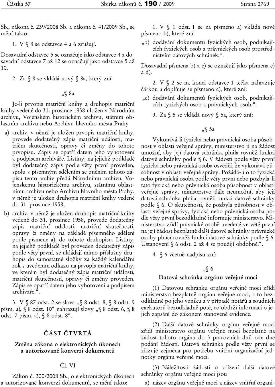 Za 8 se vkládá nový 8a, který zní: 8a Je-li prvopis matriční knihy a druhopis matriční knihy vedené do 31.