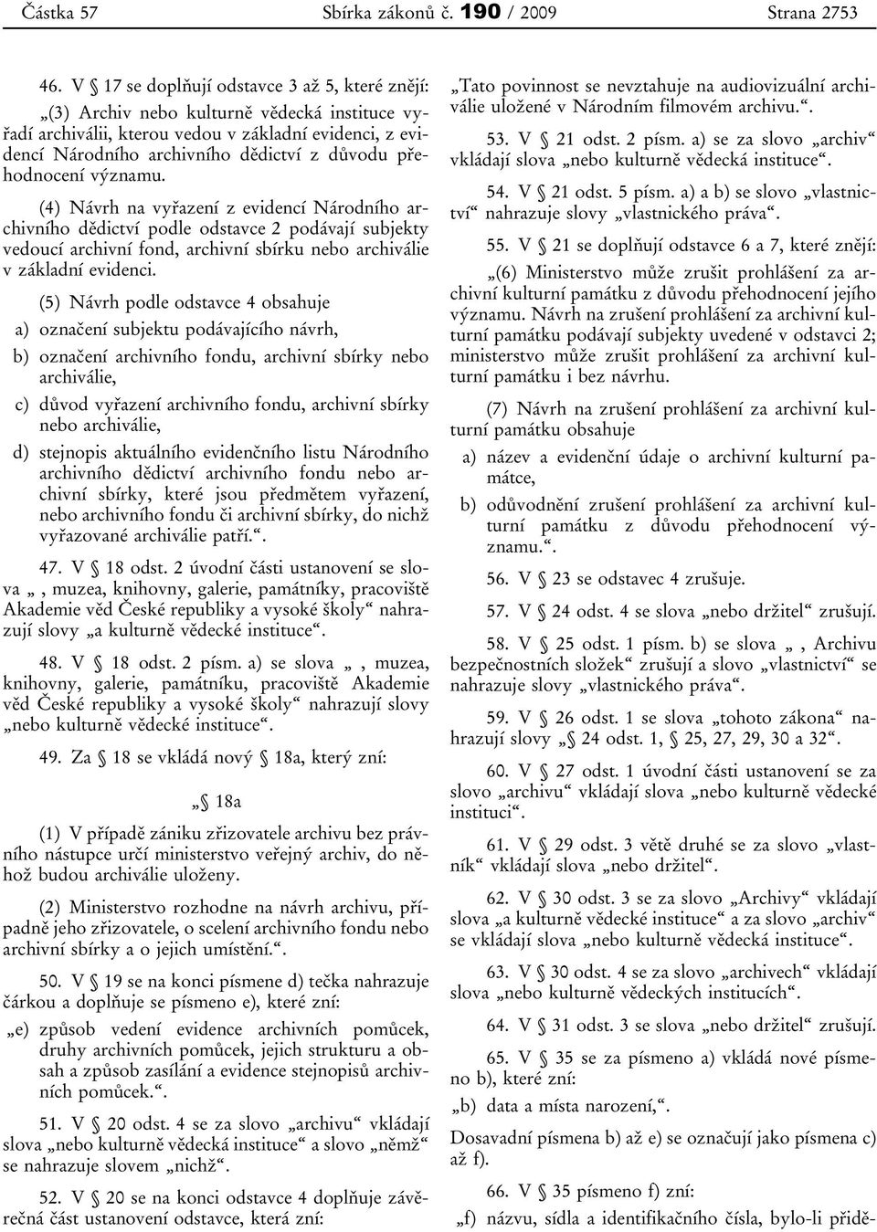 přehodnocení významu. (4) Návrh na vyřazení z evidencí Národního archivního dědictví podle odstavce 2 podávají subjekty vedoucí archivní fond, archivní sbírku nebo archiválie v základní evidenci.