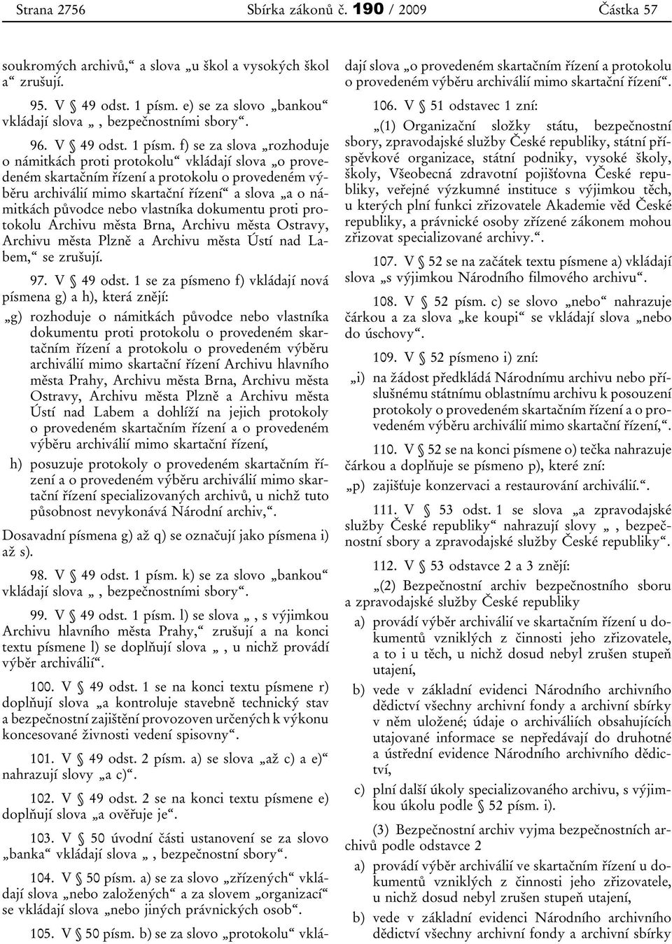 f) se za slova rozhoduje o námitkách proti protokolu vkládají slova o provedeném skartačním řízení a protokolu o provedeném výběru archiválií mimo skartační řízení a slova a o námitkách původce nebo