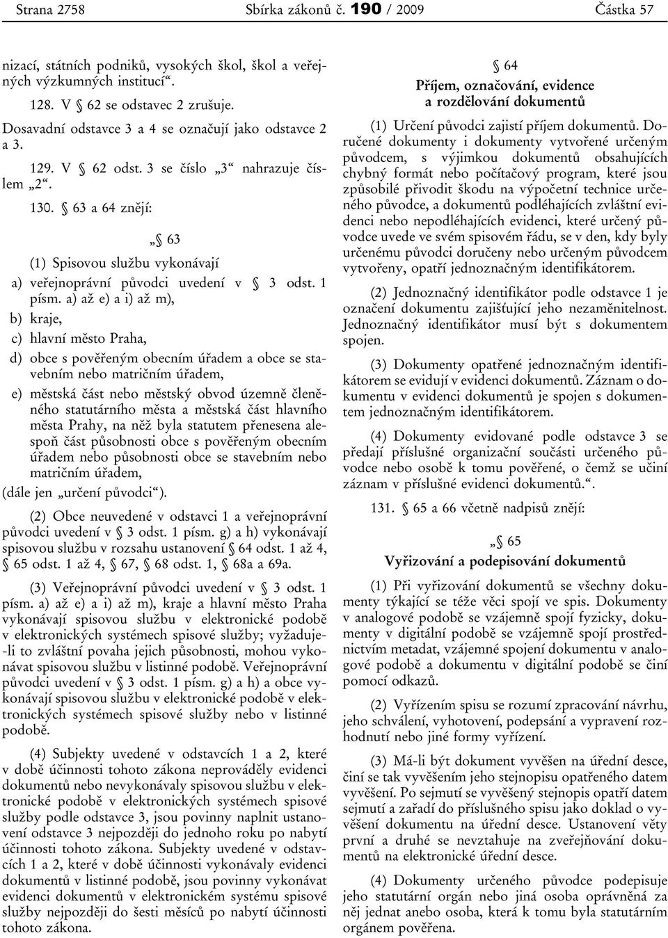 63 a 64 znějí: 63 (1) Spisovou službu vykonávají a) veřejnoprávní původci uvedení v 3 odst. 1 písm.