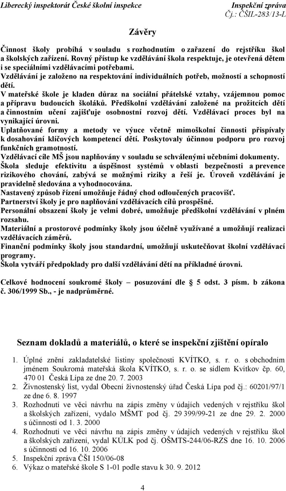 V mateřské škole je kladen důraz na sociální přátelské vztahy, vzájemnou pomoc a přípravu budoucích školáků.