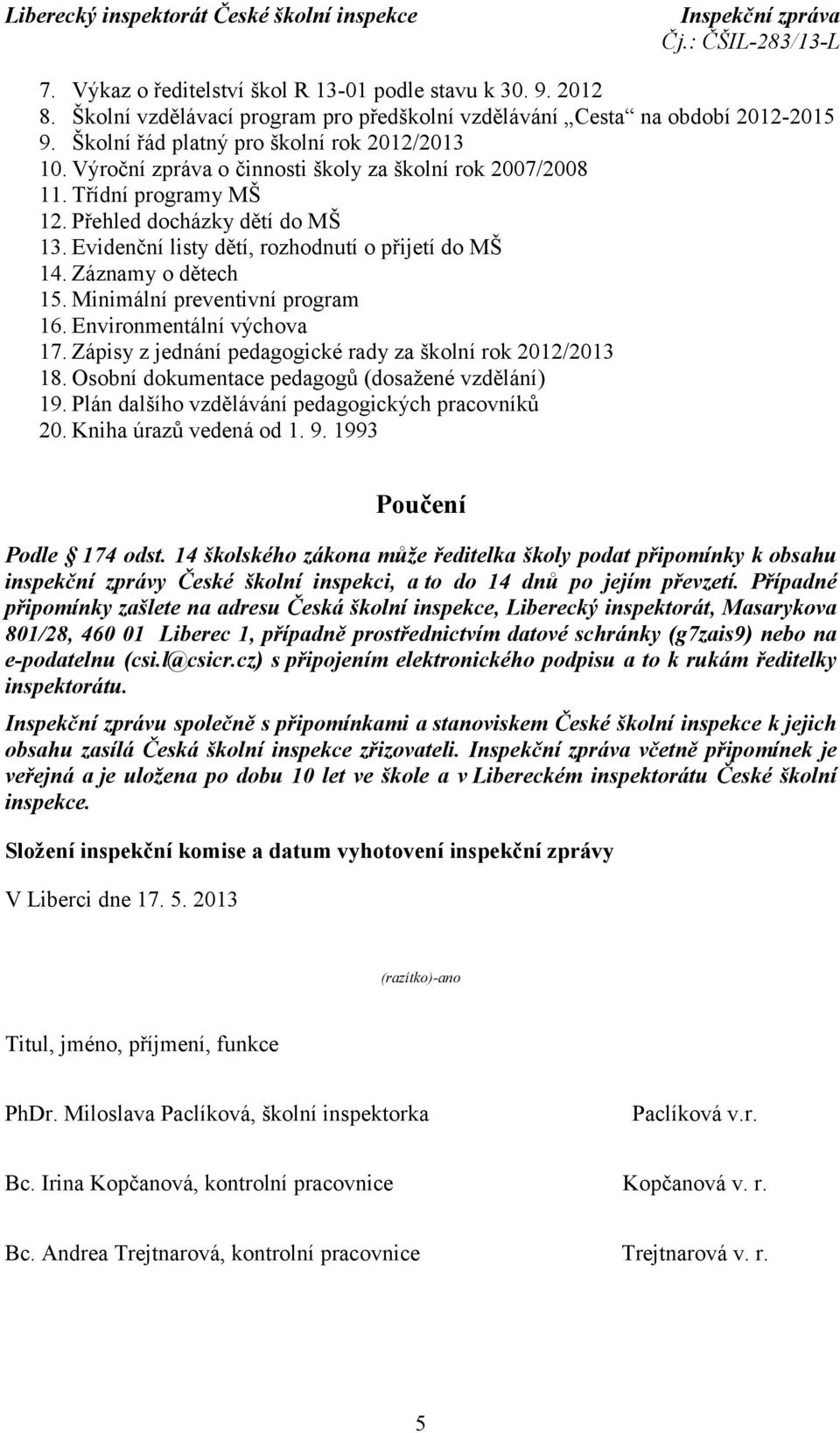 Minimální preventivní program 16. Environmentální výchova 17. Zápisy z jednání pedagogické rady za školní rok 2012/2013 18. Osobní dokumentace pedagogů (dosažené vzdělání) 19.