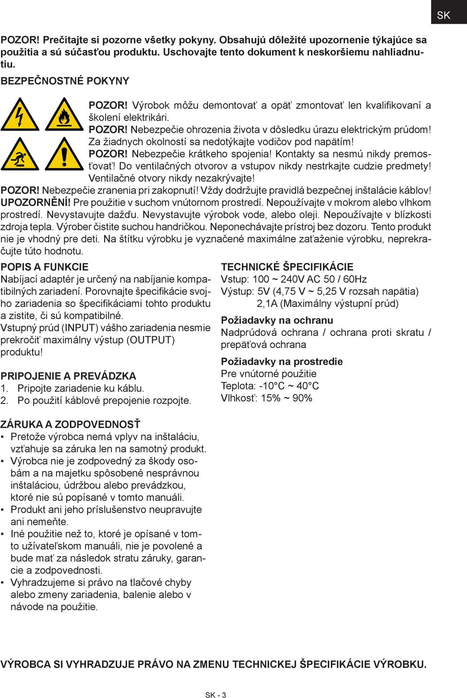 Za žiadnych okolností sa nedotýkajte vodičov pod napätím! POZOR! Nebezpečie krátkeho spojenia! Kontakty sa nesmú nikdy premosťovať! Do ventilačných otvorov a vstupov nikdy nestrkajte cudzie predmety!