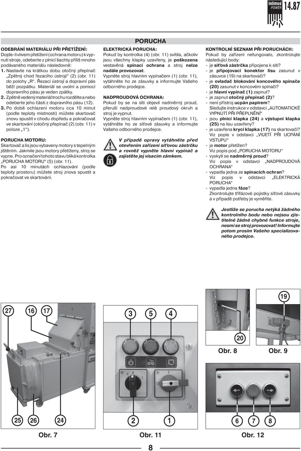 . Zpětně vedený materiál trochu rozdělte a nebo odeberte jeho části z dopravního pásu ().