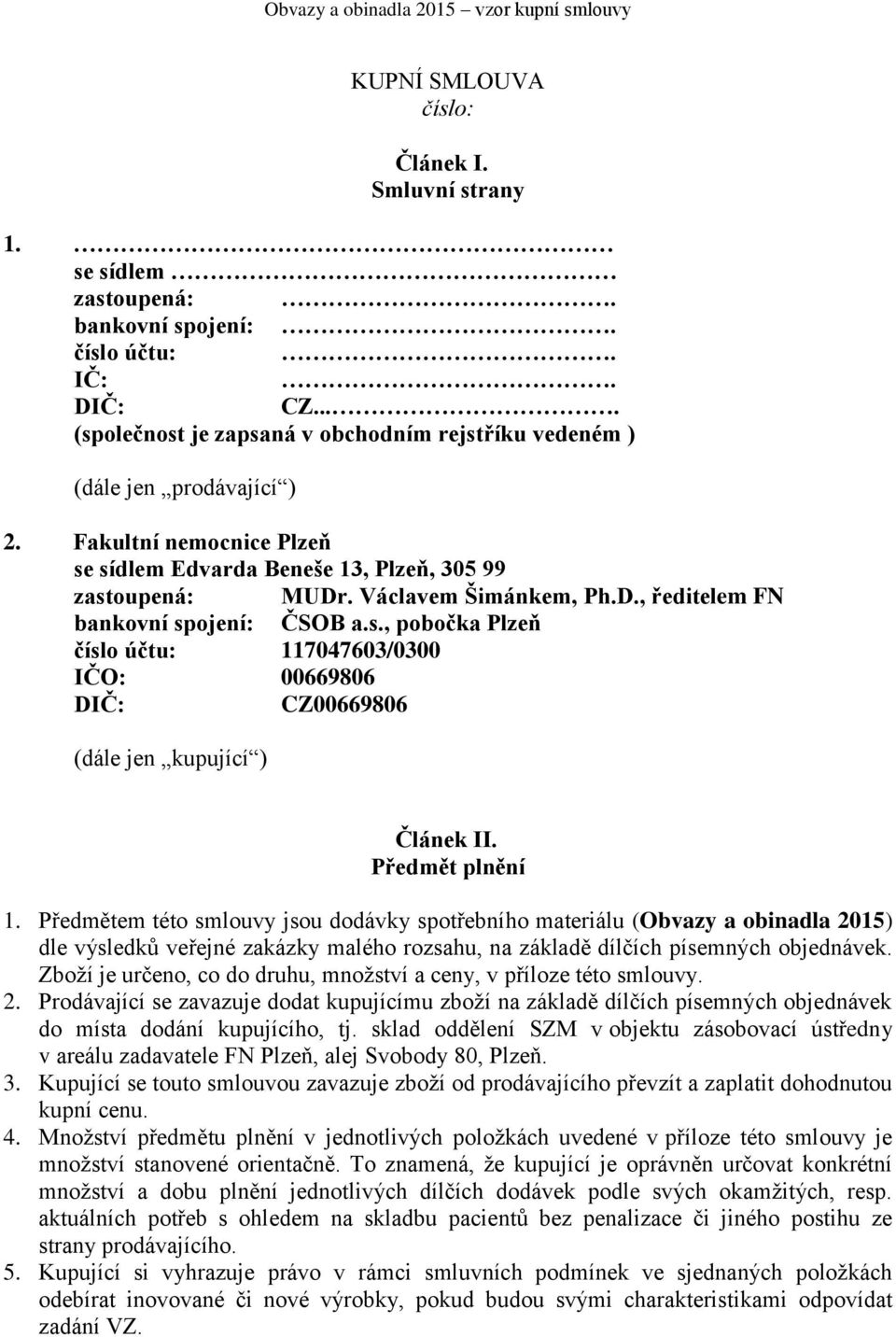 Předmět plnění 1. Předmětem této smlouvy jsou dodávky spotřebního materiálu (Obvazy a obinadla 2015) dle výsledků veřejné zakázky malého rozsahu, na základě dílčích písemných objednávek.