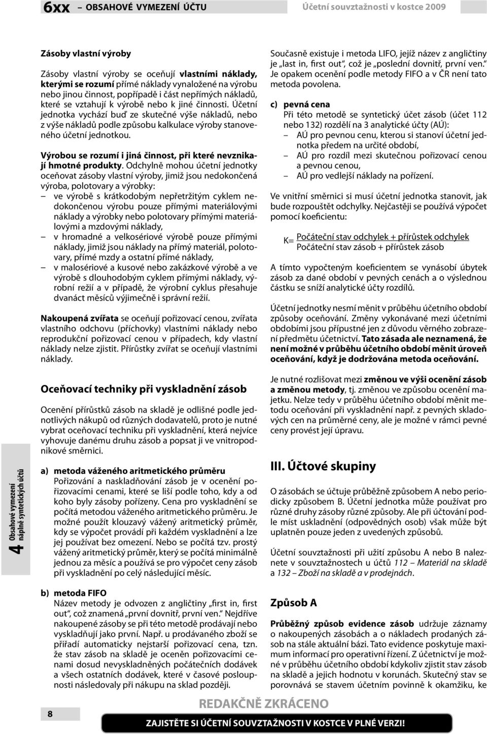 Účetní jednotka vychází buď ze skutečné výše nákladů, nebo z výše nákladů podle způsobu kalkulace výroby stanoveného účetní jednotkou.