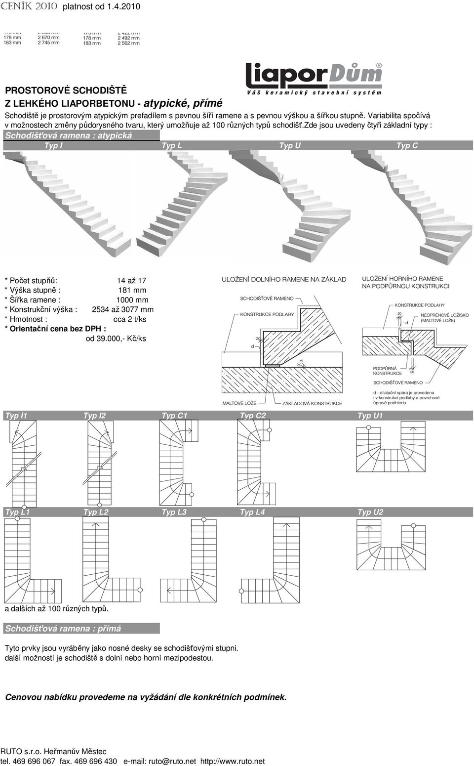 zde jsou uvedeny čtyři základní typy : Schodišťová ramena : atypická Typ I Typ L Typ U Typ C * Počet stupňů: 14 až 17 * Výška stupně : 181 mm * Šířka ramene : 1000 mm * Konstrukční výška : 2534 až