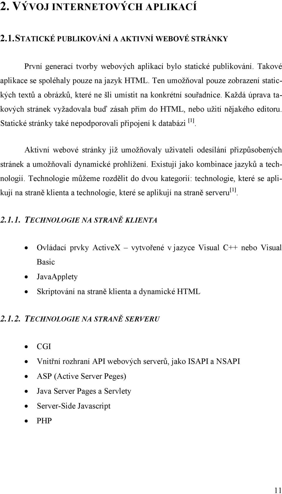 Statické stránky také nepodporovali připojení k databázi [1]. Aktivní webové stránky jiţ umoţňovaly uţivateli odesílání přizpůsobených stránek a umoţňovali dynamické prohlíţení.