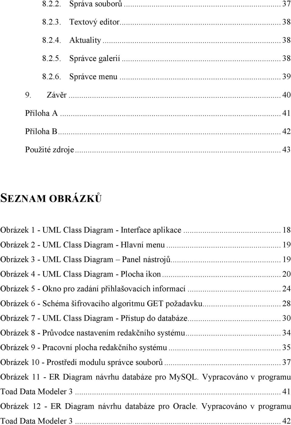 .. 19 Obrázek 4 - UML Class Diagram - Plocha ikon... 20 Obrázek 5 - Okno pro zadání přihlašovacích informací... 24 Obrázek 6 - Schéma šifrovacího algoritmu GET poţadavku.
