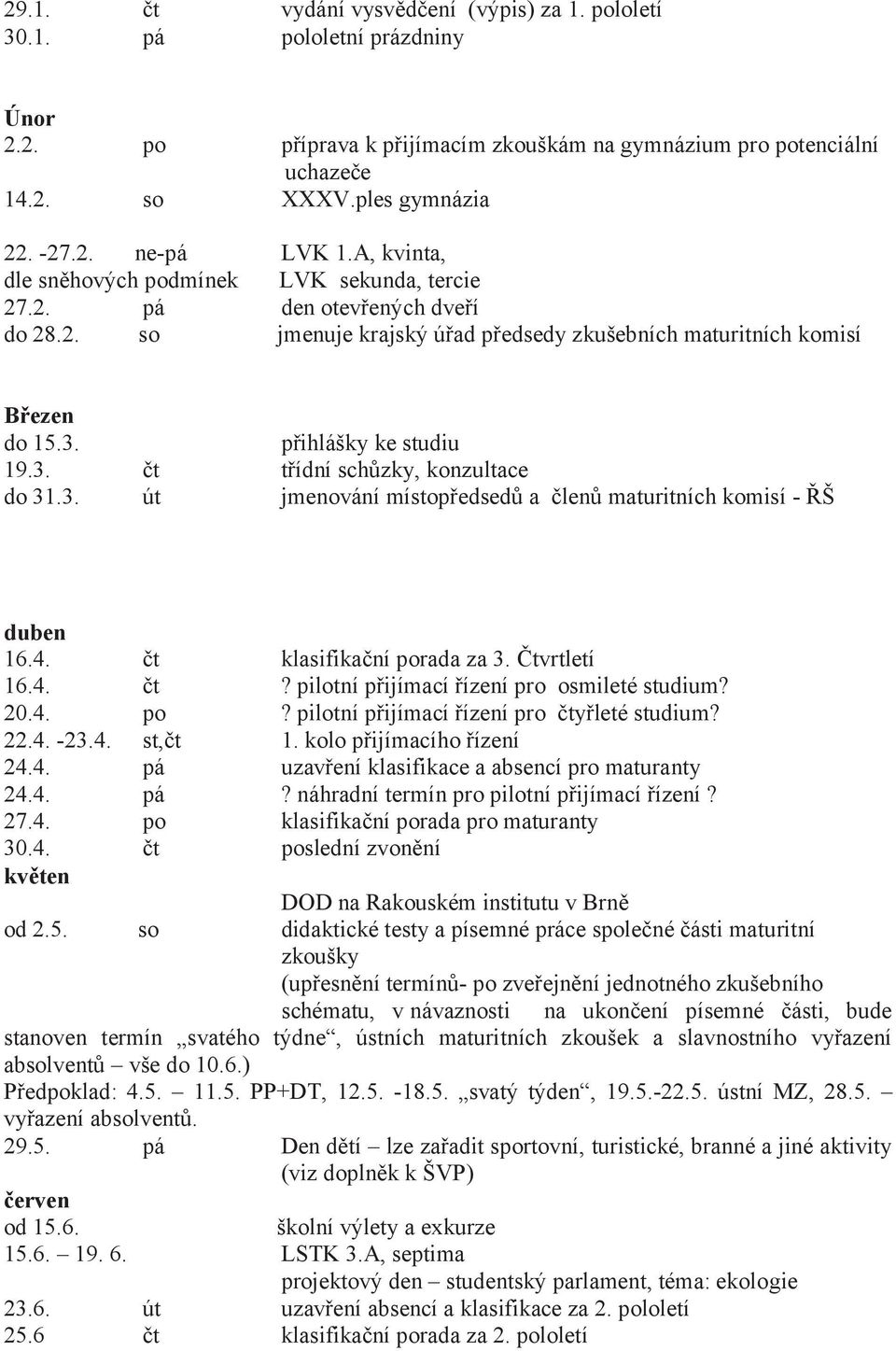 přihlášky ke studiu 19.3. čt třídní schůzky, konzultace do 31.3. út jmenování místopředsedů a členů maturitních komisí - ŘŠ duben 16.4. čt klasifikační porada za 3. Čtvrtletí 16.4. čt? pilotní přijímací řízení pro osmileté studium?