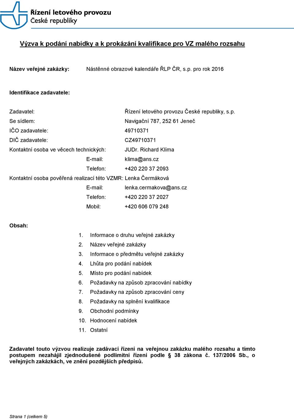 cz Telefon: +420 220 37 2093 Kontaktní osoba pověřená realizací této VZMR: Lenka Čermáková E-mail: lenka.cermakova@ans.cz Telefon: +420 220 37 2027 Mobil: +420 606 079 248 Obsah: 1.