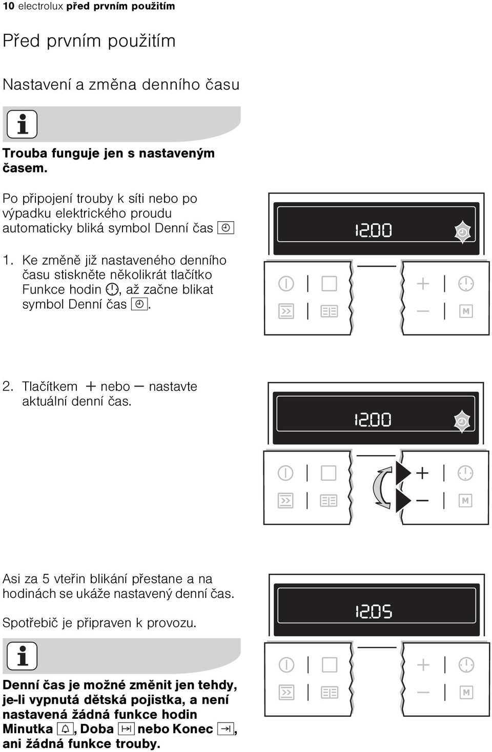 Ke zmìnì již nastaveného denního èasu stisknìte nìkolikrát tlaèítko Funkce hodin, až zaène blikat symbol Denní èas. 2. Tlaèítkem nebo nastavte aktuální denní èas.