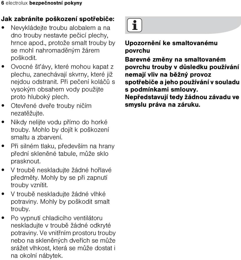 Pøi peèení koláèù s vysokým obsahem vody použijte proto hluboký plech. Otevøené dveøe trouby nièím nezatìžujte. Nikdy nelijte vodu pøímo do horké trouby. Mohlo by dojít k poškození smaltu a zbarvení.
