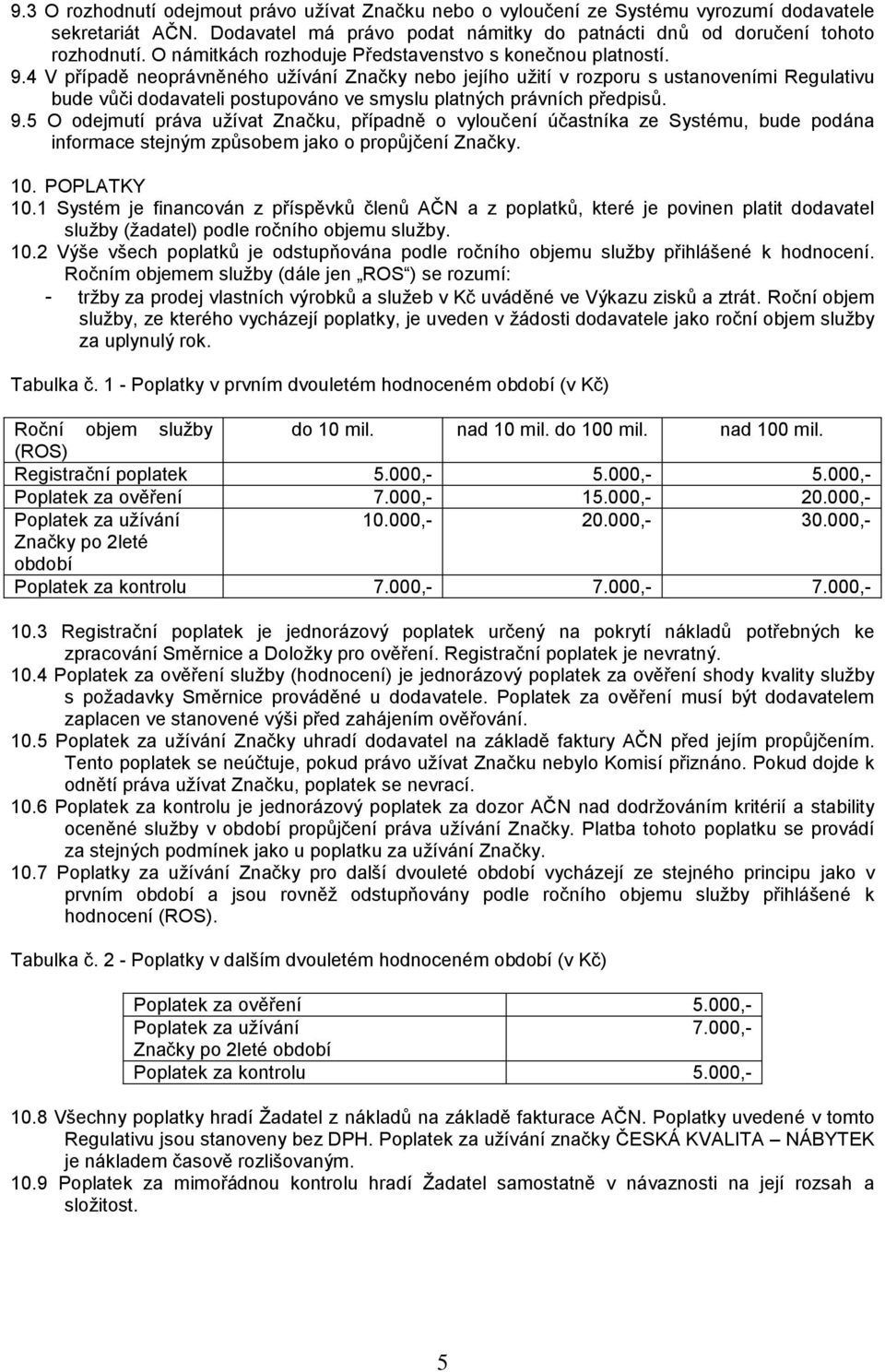 4 V případě neoprávněného užívání Značky nebo jejího užití v rozporu s ustanoveními Regulativu bude vůči dodavateli postupováno ve smyslu platných právních předpisů. 9.