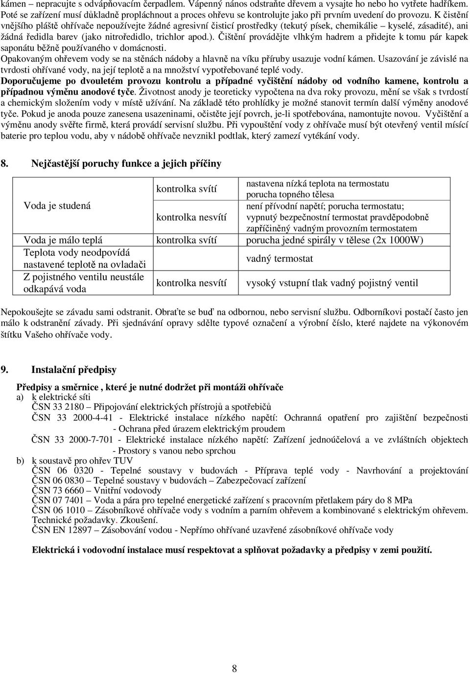 K čistění vnějšího pláště ohřívače nepoužívejte žádné agresivní čisticí prostředky (tekutý písek, chemikálie kyselé, zásadité),