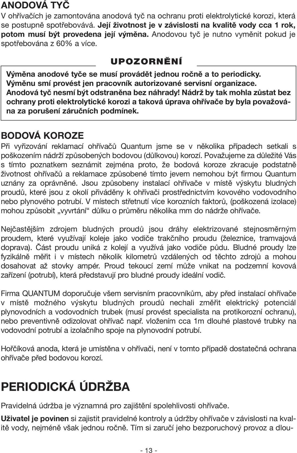Výměna anodové tyče se musí provádět jednou ročně a to periodicky. Výměnu smí provést jen pracovník autorizované servisní organizace. Anodová tyč nesmí být odstraněna bez náhrady!