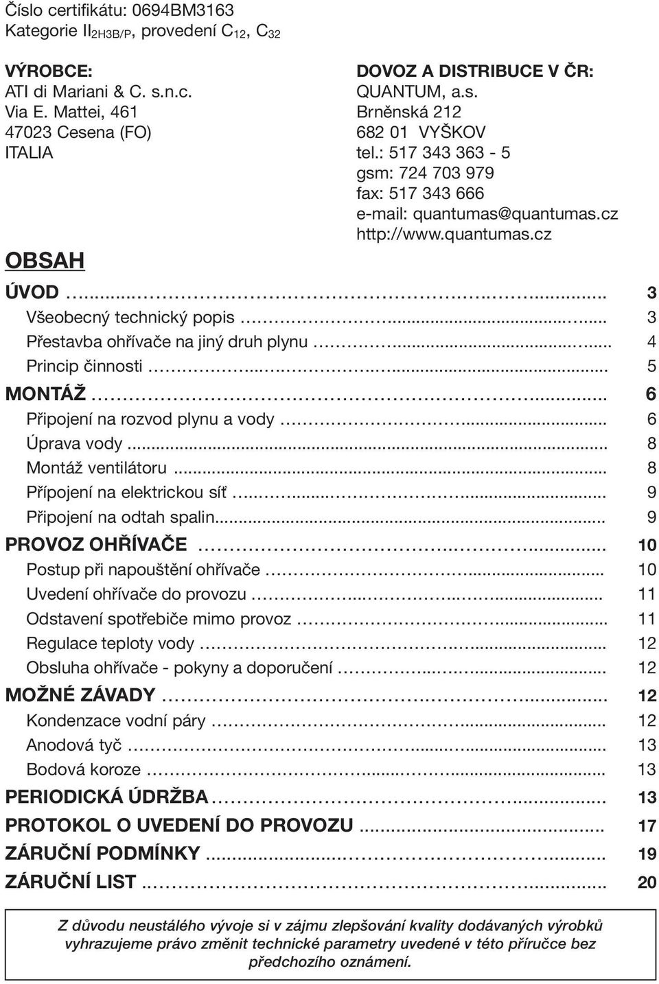 ..... 4 Princip činnosti........ 5 MONTÁŽ.... 6 Připojení na rozvod plynu a vody... 6 Úprava vody... 8 Montáž ventilátoru... 8 Přípojení na elektrickou síť........ 9 Připojení na odtah spalin.