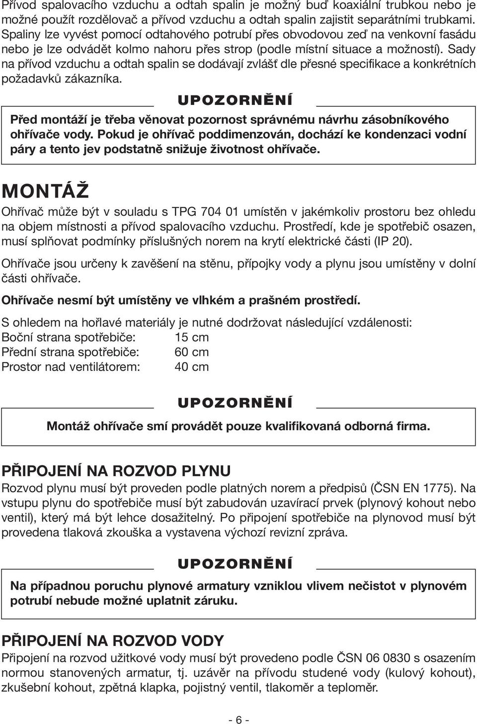 Sady na přívod vzduchu a odtah spalin se dodávají zvlášť dle přesné specifikace a konkrétních požadavků zákazníka. Před montáží je třeba věnovat pozornost správnému návrhu zásobníkového ohřívače vody.