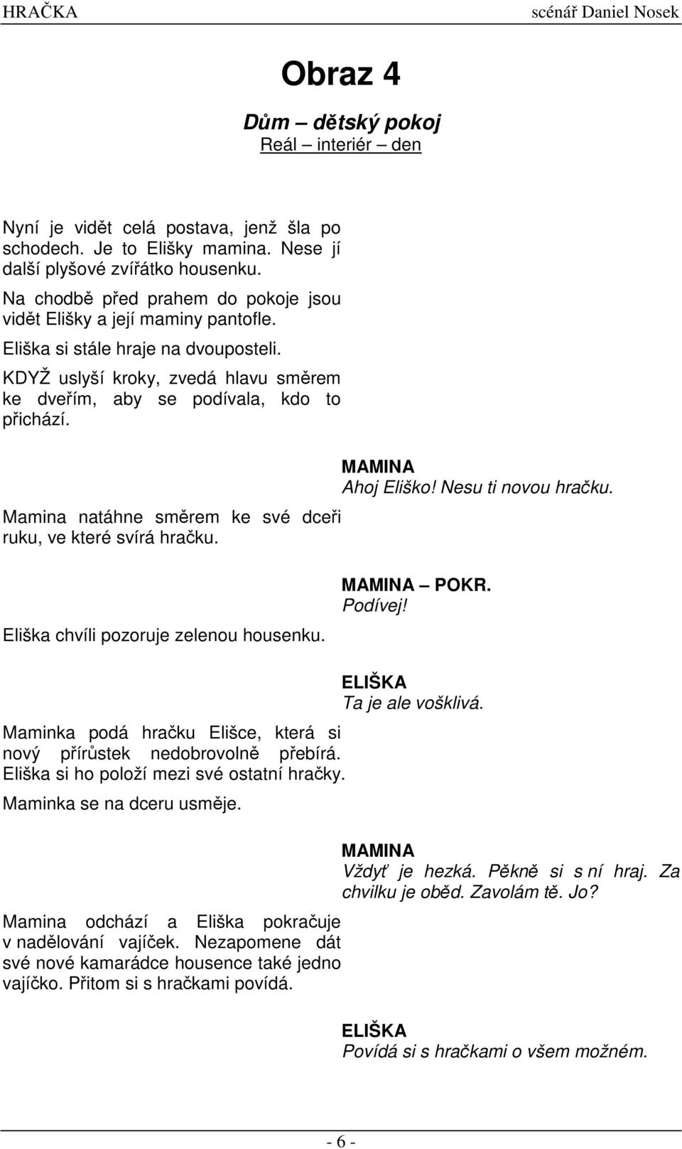 Mamina natáhne smrem ke své dcei ruku, ve které svírá hraku. MAMINA Ahoj Eliško! Nesu ti novou hraku. Eliška chvíli pozoruje zelenou housenku. MAMINA POKR. Podívej!