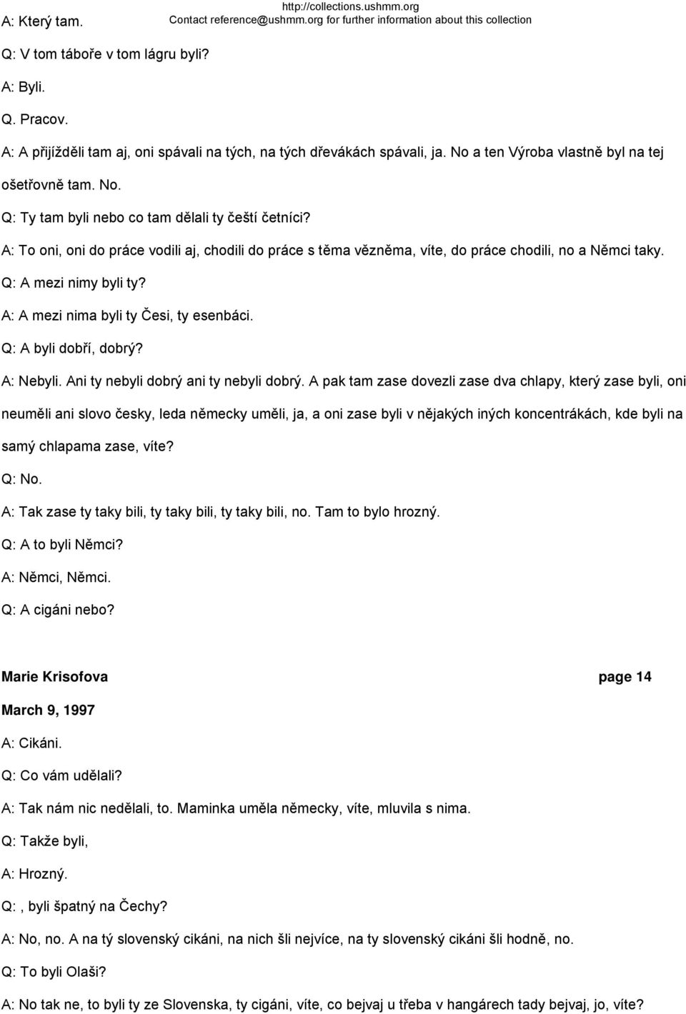 A: To oni, oni do práce vodili aj, chodili do práce s těma vězněma, víte, do práce chodili, no a Němci taky. Q: A mezi nimy byli ty? A: A mezi nima byli ty Česi, ty esenbáci. Q: A byli dobří, dobrý?
