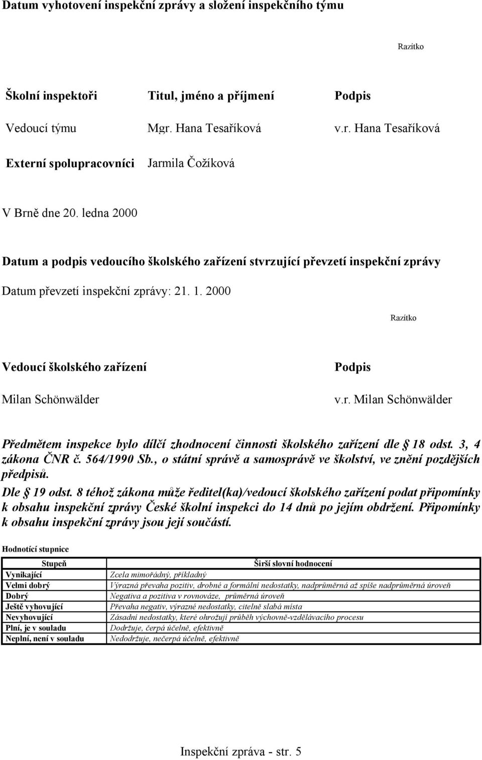 r. Milan Schönwälder Předmětem inspekce bylo dílčí zhodnocení činnosti školského zařízení dle 18 odst. 3, 4 zákona ČNR č. 564/1990 Sb.