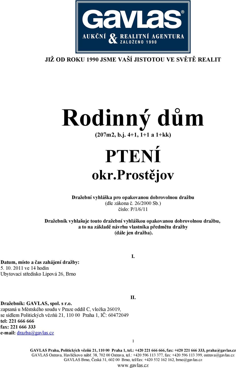 ) číslo: P/1/6/11 Dražebník vyhlašuje touto dražební vyhláškou opakovanou dobrovolnou dražbu, a to na základě návrhu vlastníka předmětu dražby (dále jen dražba). I.