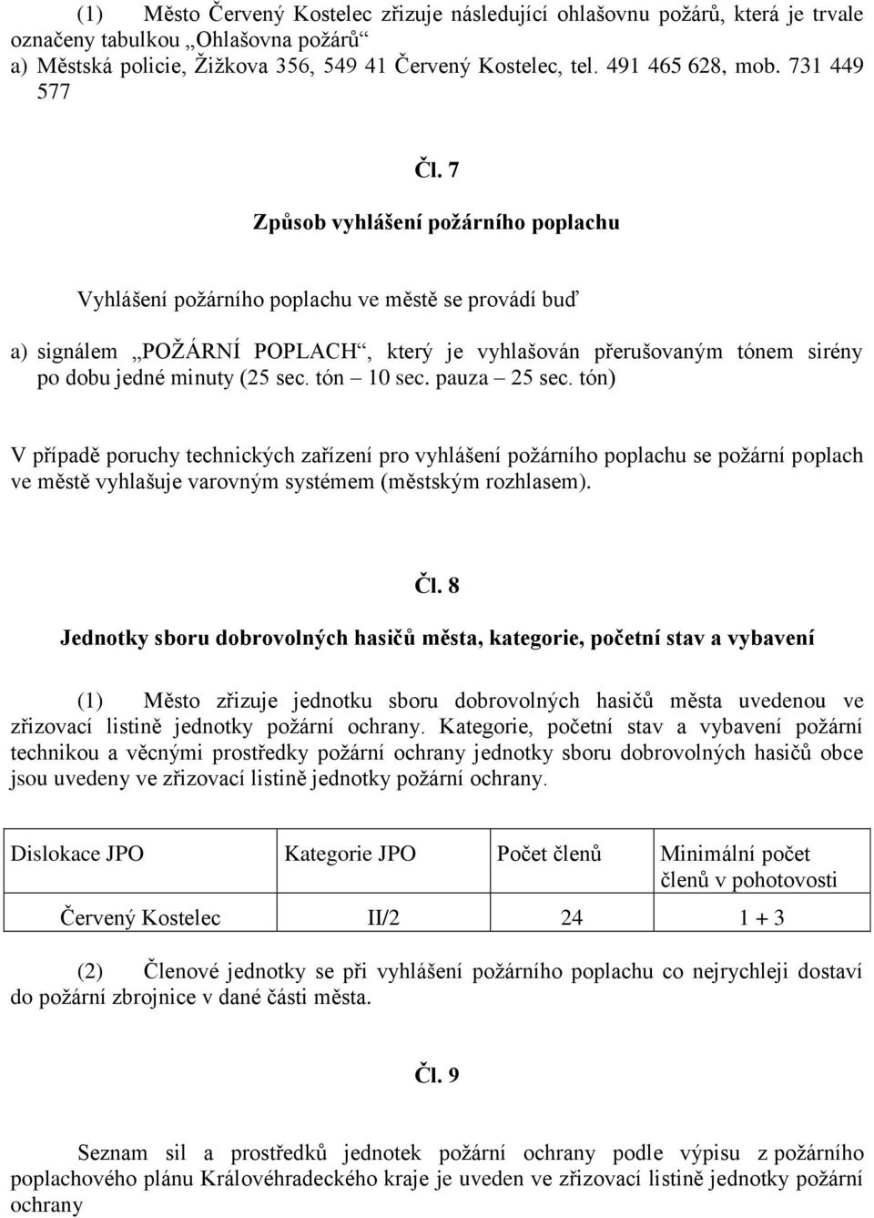 7 Způsob vyhlášení požárního poplachu Vyhlášení požárního poplachu ve městě se provádí buď a) signálem POŽÁRNÍ POPLACH, který je vyhlašován přerušovaným tónem sirény po dobu jedné minuty (25 sec.