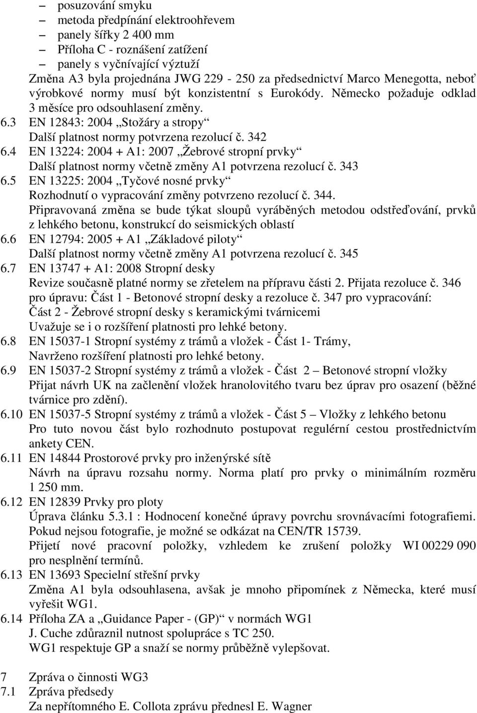 3 EN 12843: 2004 Stožáry a stropy Další platnost normy potvrzena rezolucí č. 342 6.4 EN 13224: 2004 + A1: 2007 Žebrové stropní prvky Další platnost normy včetně změny A1 potvrzena rezolucí č. 343 6.