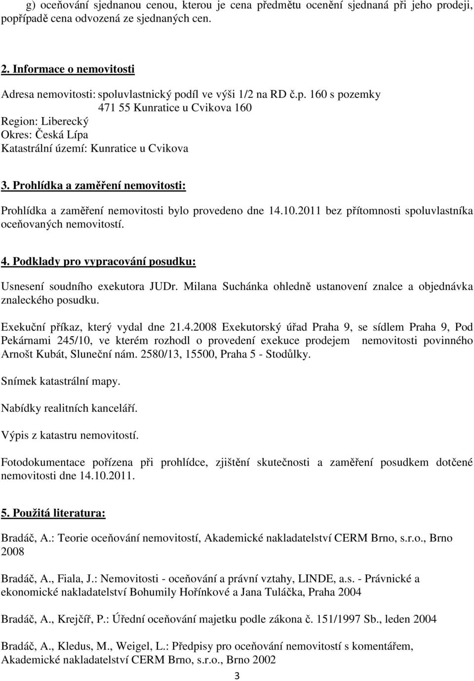 Prohlídka a zaměření nemovitosti: Prohlídka a zaměření nemovitosti bylo provedeno dne 14.10.2011 bez přítomnosti spoluvlastníka oceňovaných nemovitostí. 4.