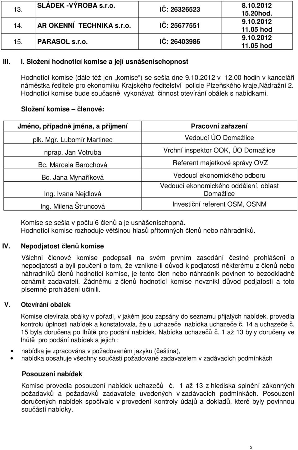 Hodnotící komise bude současně vykonávat činnost otevírání obálek s nabídkami. Složení komise členové: Jméno, případně jména, a příjmení plk. Mgr. Lubomír Martinec nprap. Jan Votruba Bc.