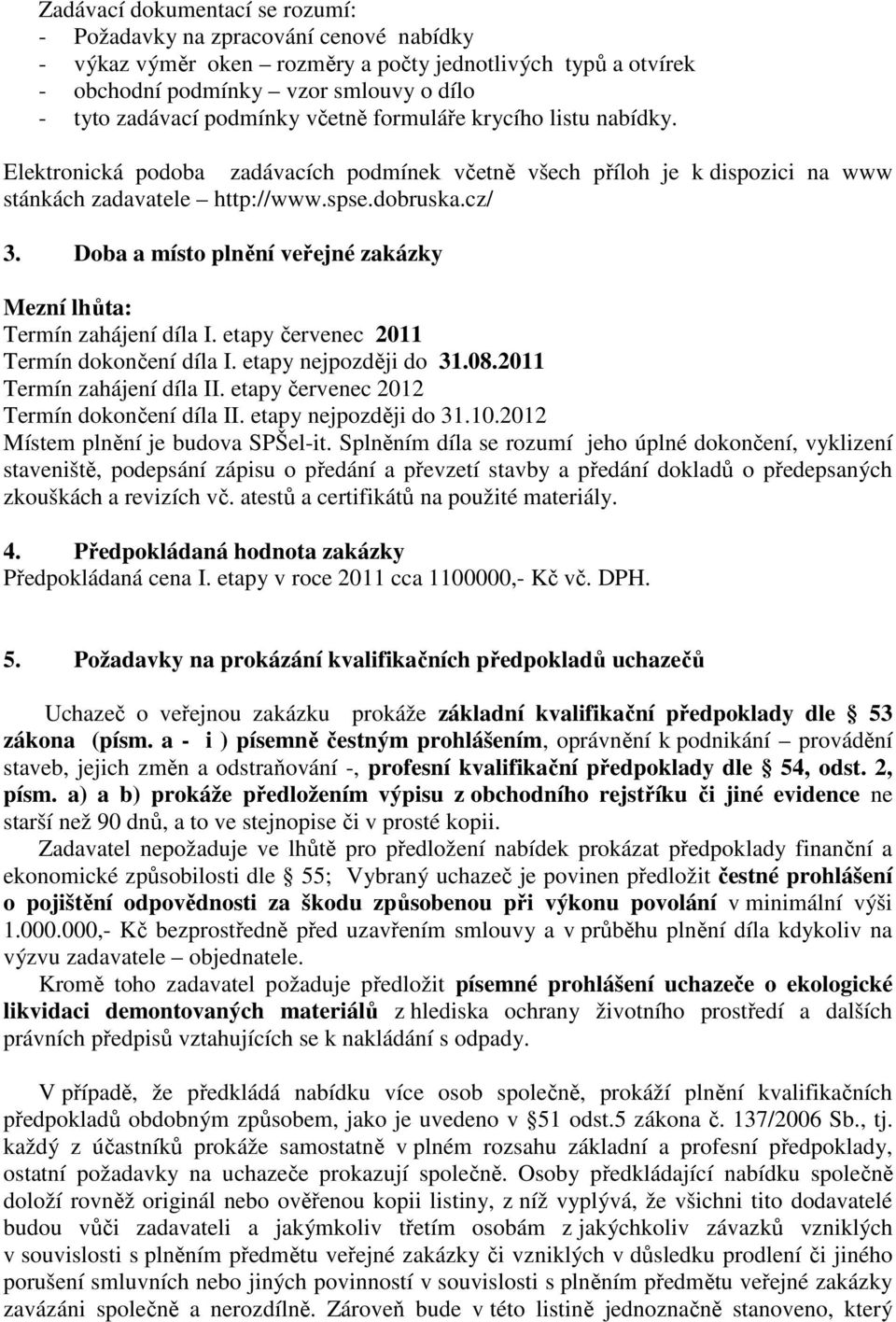 Doba a místo plnění veřejné zakázky Mezní lhůta: Termín zahájení díla I. etapy červenec 2011 Termín dokončení díla I. etapy nejpozději do 31.08.2011 Termín zahájení díla II.