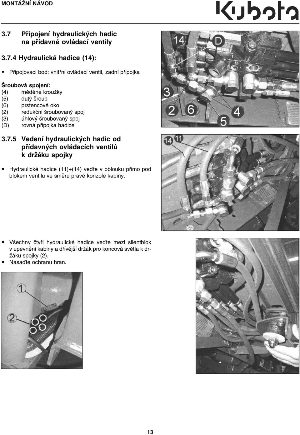4 Hydraulická hadice (14): Připojovací bod: vnitřní ovládací ventil, zadní přípojka Šroubová spojení: (4) měděné kroužky (5) dutý šroub (6) prstencové oko (2)