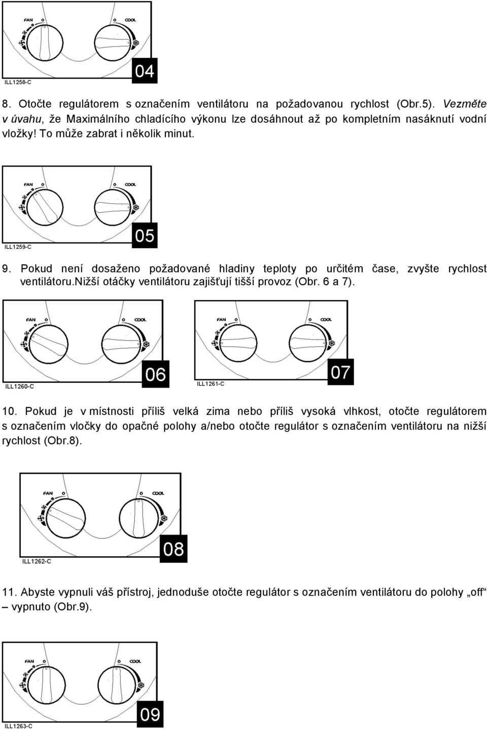 Pokud není dosaženo požadované hladiny teploty po určitém čase, zvyšte rychlost ventilátoru.nižší otáčky ventilátoru zajišťují tišší provoz (Obr. 6 a 7). 10.