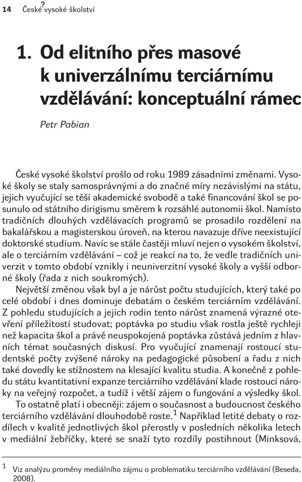 autonomii škol. Namísto tradièních dlouhých vzdìlávacích programù se prosadilo rozdìlení na bakaláøskou a magisterskou úroveò, na kterou navazuje døíve neexistující doktorské studium.