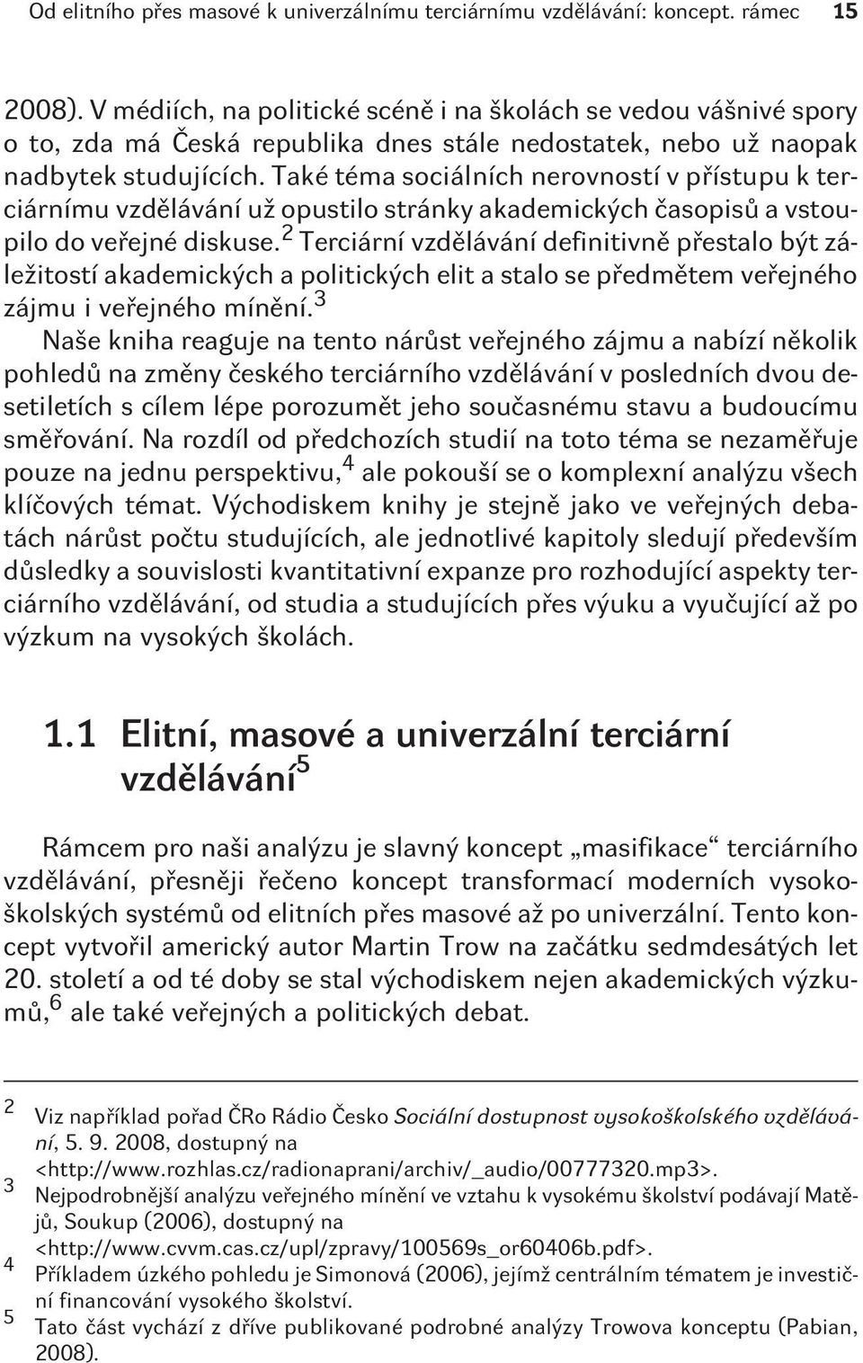 Také téma sociálních nerovností v pøístupu k terciárnímu vzdìlávání už opustilo stránky akademických èasopisù a vstoupilo do veøejné diskuse.