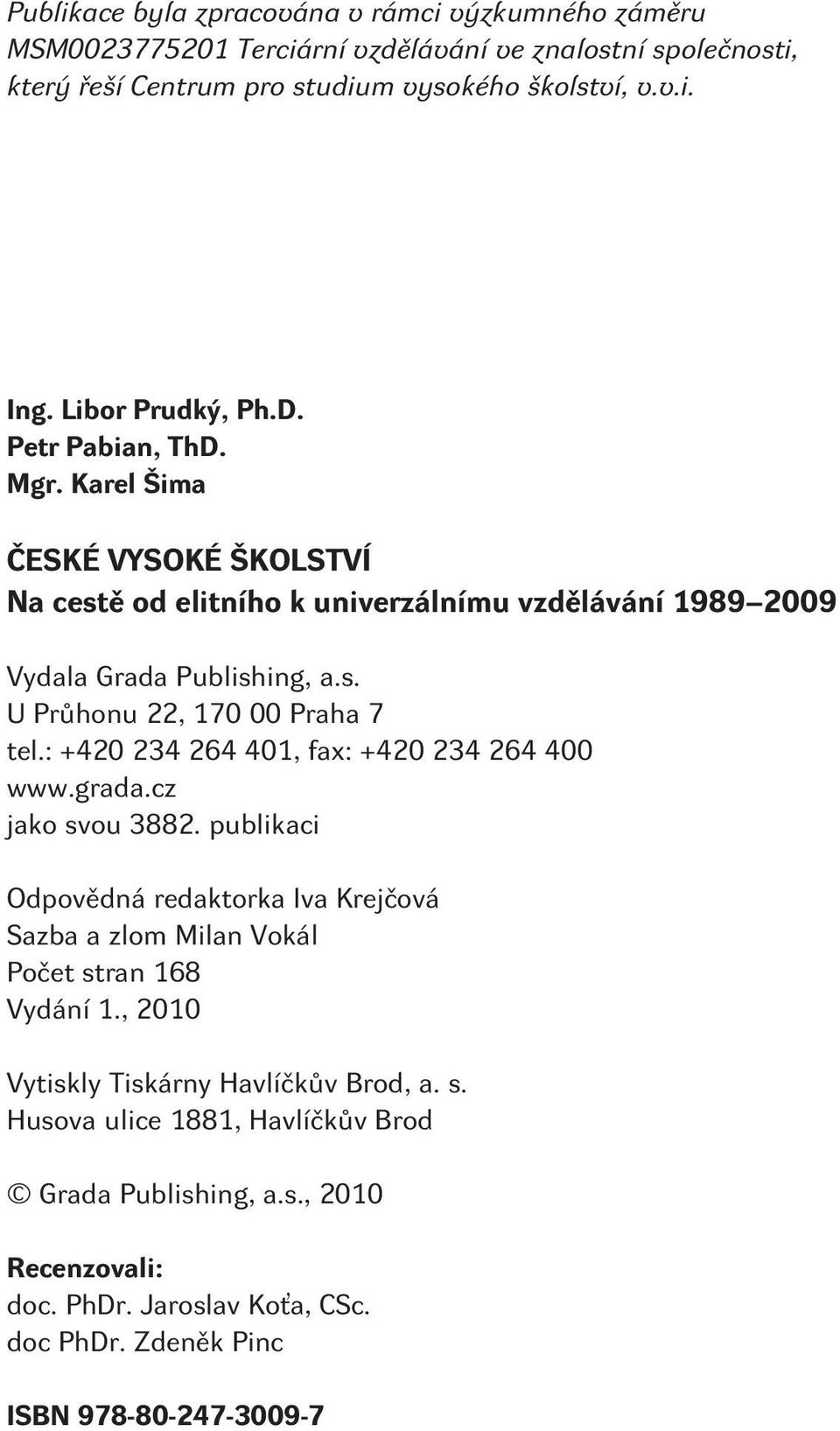 : +420 234 264 401, fax: +420 234 264 400 www.grada.cz jako svou 3882. publikaci Odpovìdná redaktorka Iva Krejèová Sazba a zlom Milan Vokál Poèet stran 168 Vydání 1.