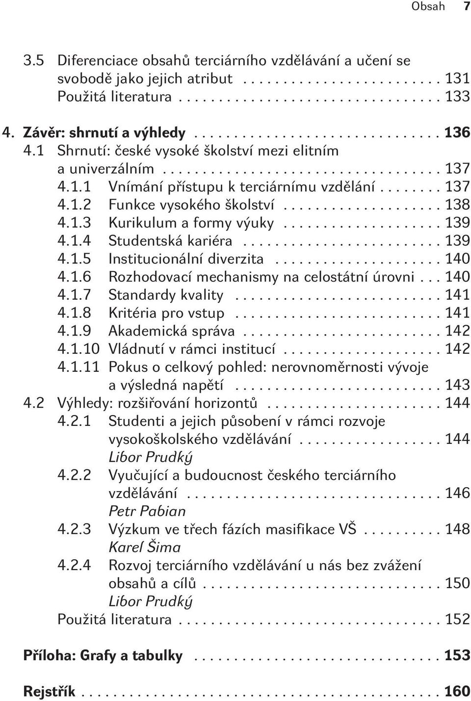 ..139 4.1.5 Institucionální diverzita...140 4.1.6 Rozhodovací mechanismy na celostátní úrovni...140 4.1.7 Standardy kvality...141 4.1.8 Kritéria pro vstup...141 4.1.9 Akademická správa...142 4.1.10 Vládnutí v rámci institucí.