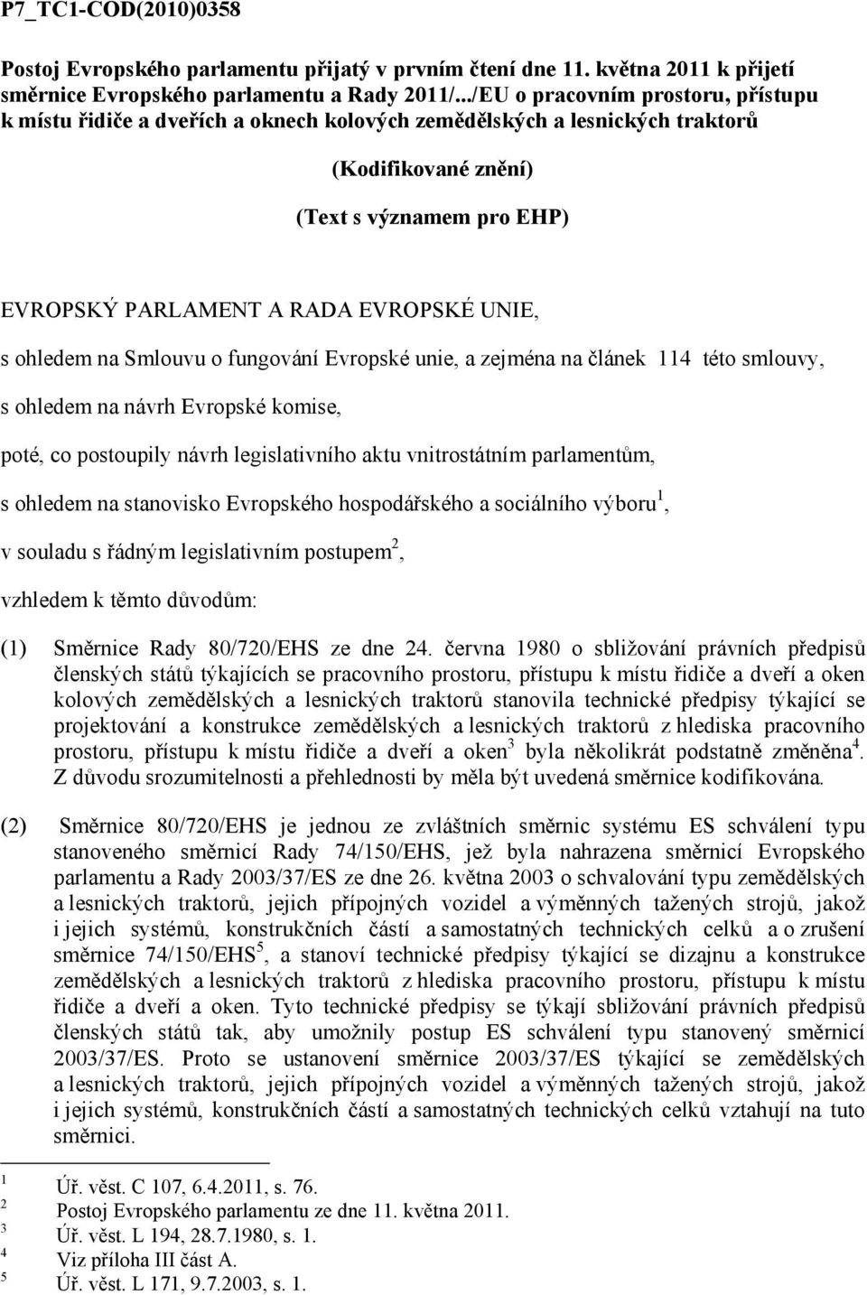 UNIE, s ohledem na Smlouvu o fungování Evropské unie, a zejména na článek 114 této smlouvy, s ohledem na návrh Evropské komise, poté, co postoupily návrh legislativního aktu vnitrostátním