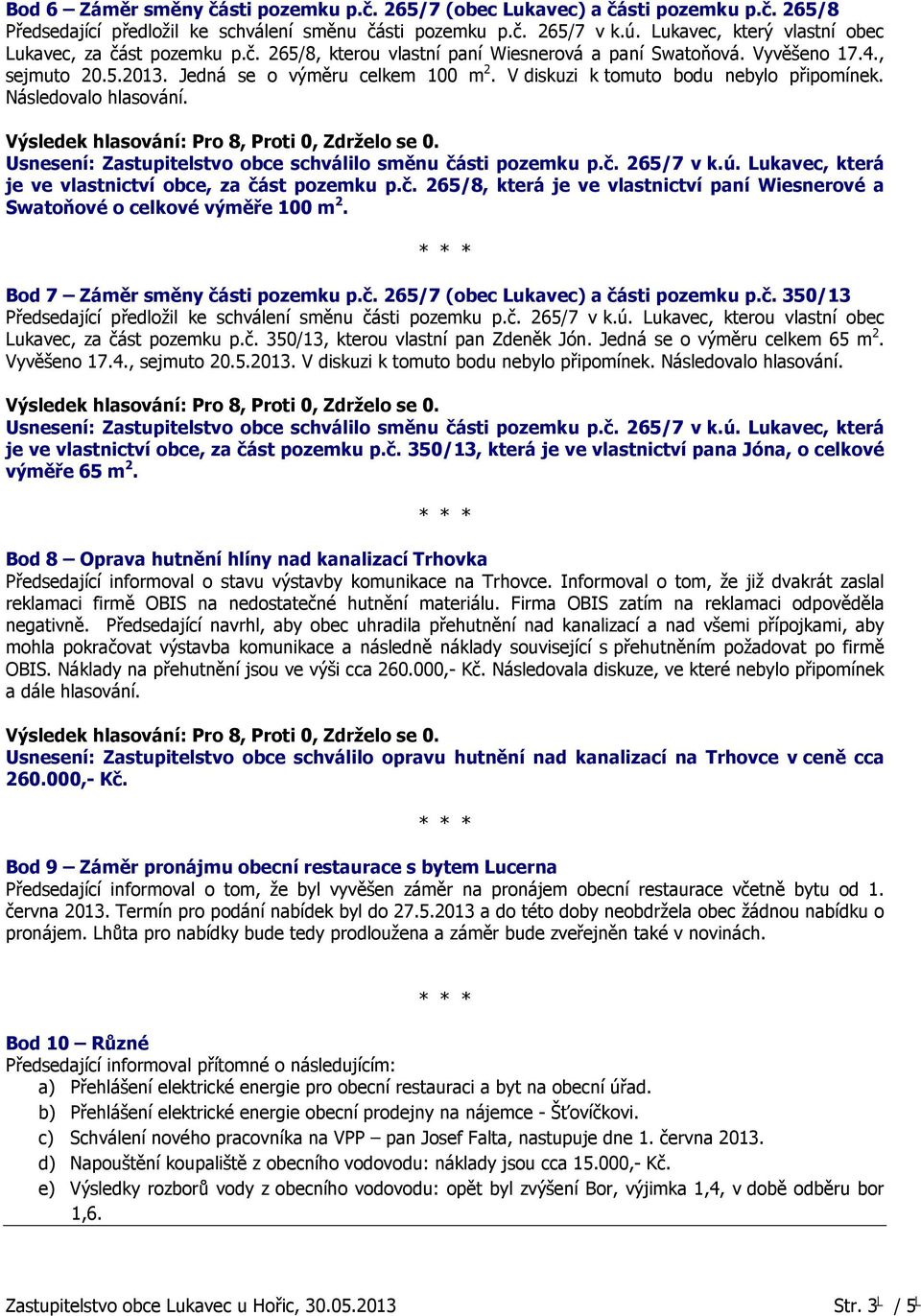 V diskuzi k tomuto bodu nebylo připomínek. Následovalo hlasování. Usnesení: Zastupitelstvo obce schválilo směnu části pozemku p.č. 265/7 v k.ú.