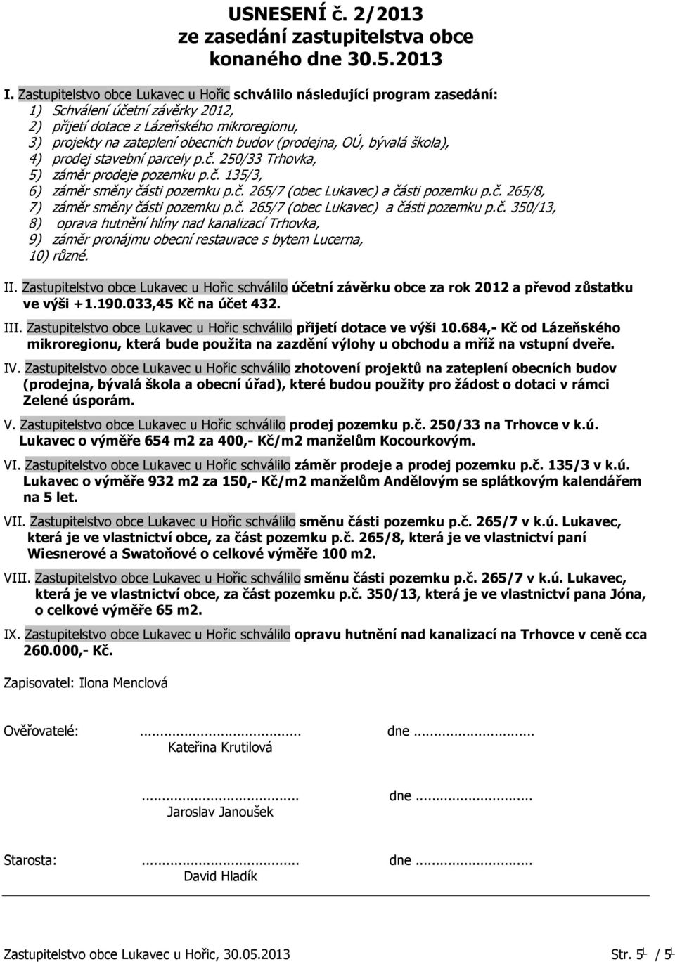 (prodejna, OÚ, bývalá škola), 4) prodej stavební parcely p.č. 250/33 Trhovka, 5) záměr prodeje pozemku p.č. 135/3, 6) záměr směny části pozemku p.č. 265/7 (obec Lukavec) a části pozemku p.č. 265/8, 7) záměr směny části pozemku p.