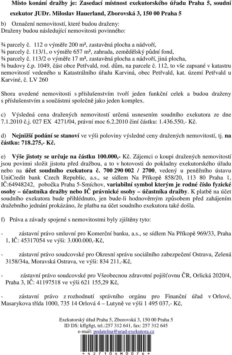 112 o výměře 200 m², zastavěná plocha a nádvoří, ¾ parcely č. 113/1, o výměře 657 m², zahrada, zemědělský půdní fond, ¾ parcely č.