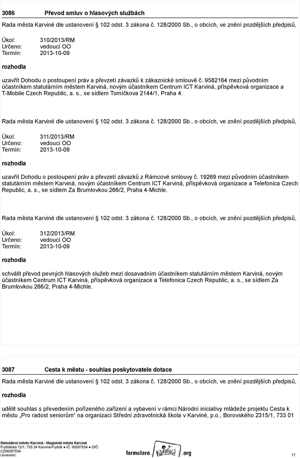 Úkol: 311/2013/RM Určeno: vedoucí OO Termín: 2013-10-09 uzavřít Dohodu o postoupení práv a převzetí závazků z Rámcové smlouvy č.