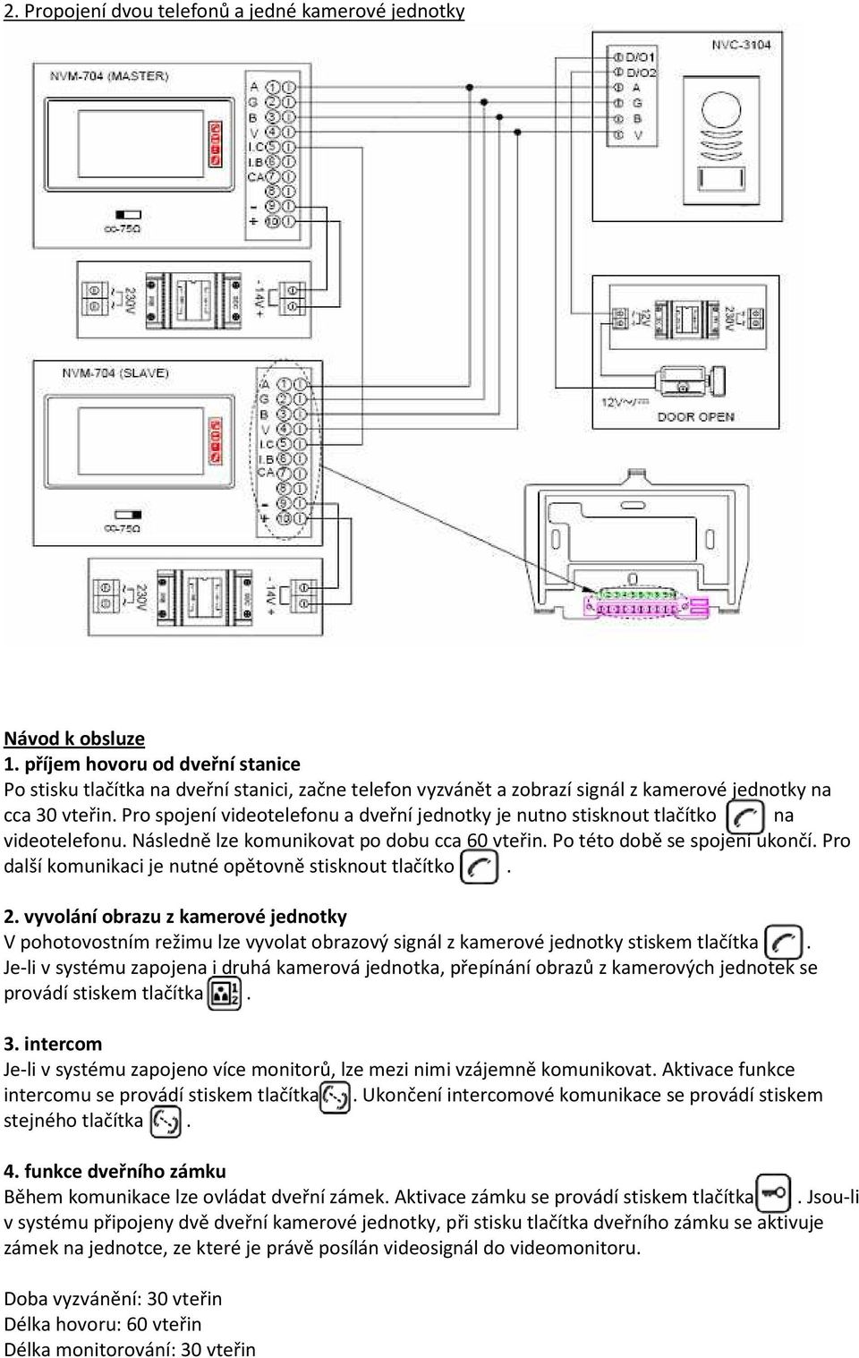 Pro spojení videotelefonu a dveřní jednotky je nutno stisknout tlačítko na videotelefonu. Následně lze komunikovat po dobu cca 60 vteřin. Po této době se spojení ukončí.