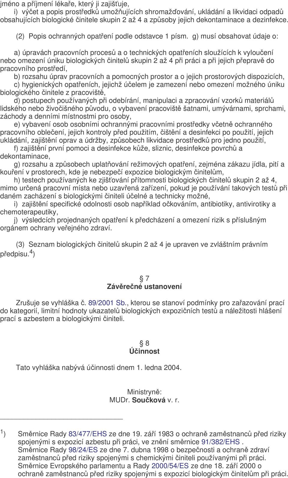 g) musí obsahovat údaje o: a) úpravách pracovních procesů a o technických opatřeních sloužících k vyloučení nebo omezení úniku biologických činitelů skupin 2 až 4 při práci a při jejich přepravě do