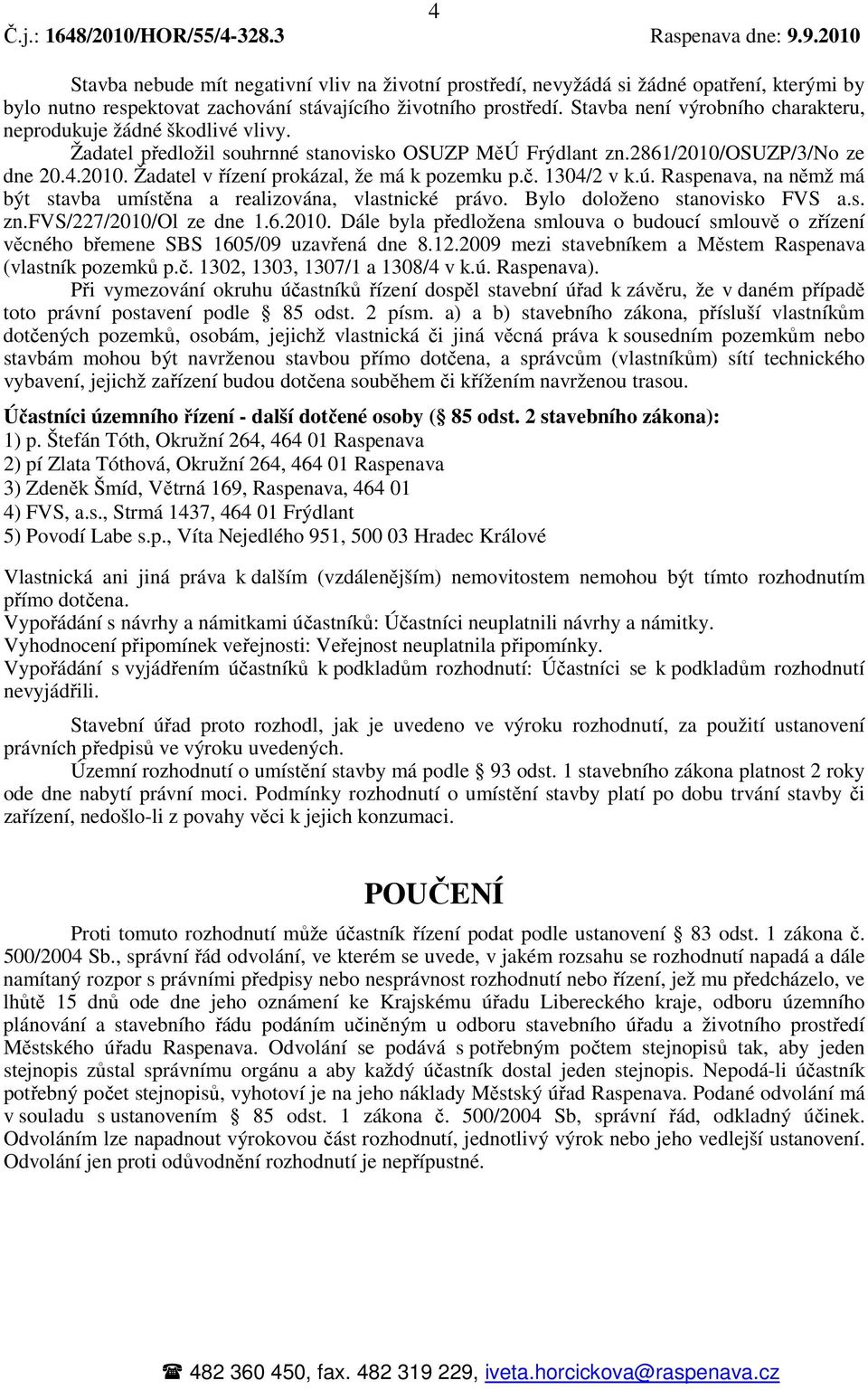 č. 1304/2 v k.ú. Raspenava, na němž má být stavba umístěna a realizována, vlastnické právo. Bylo doloženo stanovisko FVS a.s. zn.fvs/227/2010/