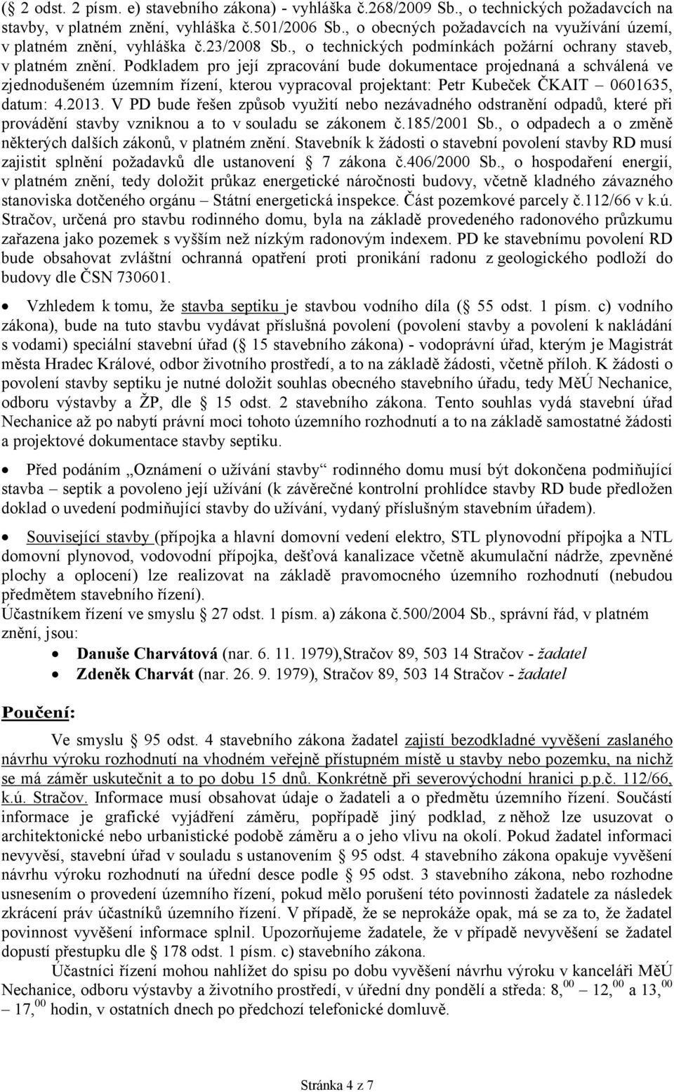 Podkladem pro její zpracování bude dokumentace projednaná a schválená ve zjednodušeném územním řízení, kterou vypracoval projektant: Petr Kubeček ČKAIT 0601635, datum: 4.2013.